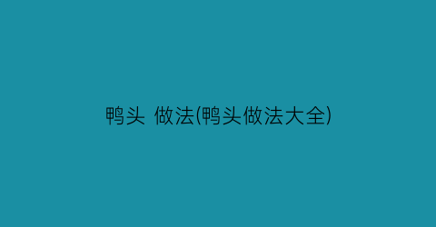 鸭头 做法(鸭头做法大全)